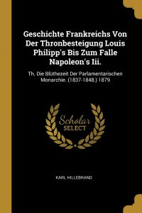 Geschichte Frankreichs Von Der Thronbesteigung Louis Philipp's Bis Zum Falle Napoleon's Iii. Th. Die Bluthezeit Der Parlamentarischen Monarchie. (1837-1848.) 1879