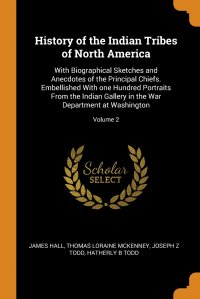 History of the Indian Tribes of North America. With Biographical Sketches and Anecdotes of the Principal Chiefs. Embellished With one Hundred Portraits From the Indian Gallery in the War Depa