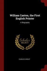 William Caxton, the First English Printer. A Biography