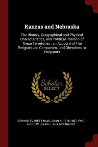 Kanzas and Nebraska. The History, Geographical and Physical Characteristics, and Political Position of These Terretories : an Account of The Emigrant aid Companies, and Directions to Emigrant