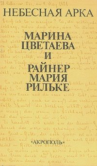 Небесная арка: Марина Цветаева и Райнер Мария Рильке