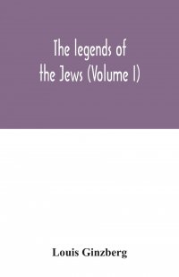 The legends of the Jews (Volume I)