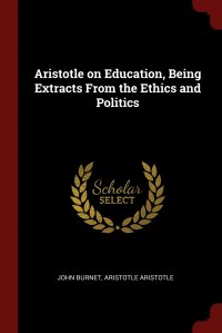 John Burnet, Aristotle Aristotle - «Aristotle on Education, Being Extracts From the Ethics and Politics»