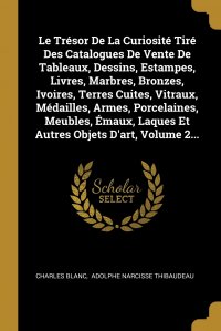 Le Tresor De La Curiosite Tire Des Catalogues De Vente De Tableaux, Dessins, Estampes, Livres, Marbres, Bronzes, Ivoires, Terres Cuites, Vitraux, Medailles, Armes, Porcelaines, Meubles, Emaux