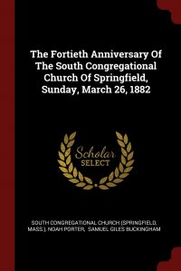 The Fortieth Anniversary Of The South Congregational Church Of Springfield, Sunday, March 26, 1882