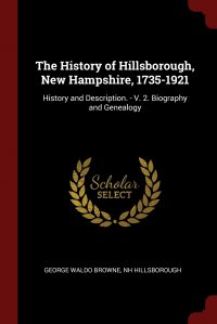 The History of Hillsborough, New Hampshire, 1735-1921. History and Description. - V. 2. Biography and Genealogy