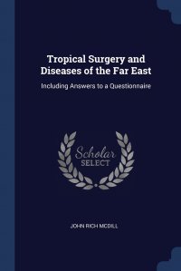 Tropical Surgery and Diseases of the Far East. Including Answers to a Questionnaire