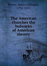 The American churches the bulwarks of American slavery