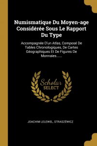 Numismatique Du Moyen-age Consideree Sous Le Rapport Du Type. Accompagnee D'un Atlas, Compose De Tables Chronologiques, De Cartes Geographiques Et De Figures De Monnaies......