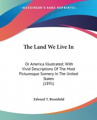 The Land We Live In. Or America Illustrated; With Vivid Descriptions Of The Most Picturesque Scenery In The United States (1891)