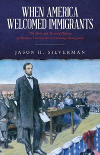 When America Welcomed Immigrants. The Short and Tortured History of Abraham Lincoln's Act to Encourage Immigration