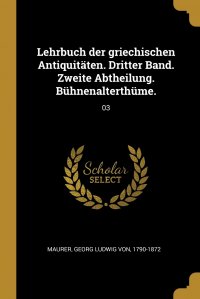 Lehrbuch der griechischen Antiquitaten. Dritter Band. Zweite Abtheilung. Buhnenalterthume. 03