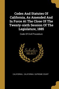 Codes And Statutes Of California, As Amended And In Force At The Close Of The Twenty-sixth Session Of The Legislature, 1885. Code Of Civil Procedure