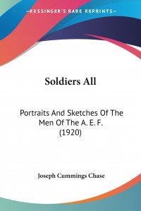 Joseph Cummings Chase - «Soldiers All. Portraits And Sketches Of The Men Of The A. E. F. (1920)»