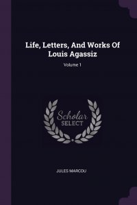 Life, Letters, And Works Of Louis Agassiz; Volume 1