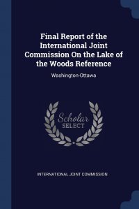 Final Report of the International Joint Commission On the Lake of the Woods Reference. Washington-Ottawa