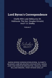 Lord Byron's Correspondence. Chiefly With Lady Melbourne, Mr. Hobhouse, The Hon. Douglas Kinnaird, And P. B. Shelley; Volume 2