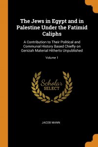 The Jews in Egypt and in Palestine Under the Fatimid Caliphs. A Contribution to Their Political and Communal History Based Chiefly on Genizah Material Hitherto Unpublished; Volume 1