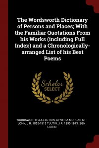 The Wordsworth Dictionary of Persons and Places; With the Familiar Quotations From his Works (including Full Index) and a Chronologically-arranged List of his Best Poems