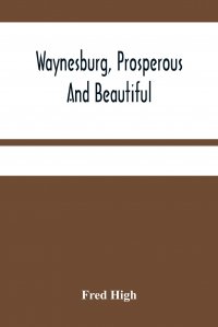 Waynesburg, Prosperous And Beautiful. A Souvenir Pictorial Story Of The Biggest And Best Little City In Pennsylvania