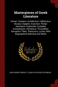 Masterpieces of Greek Literature. Homer: Tyrtaeus: Archilochus: Callistratus: Alcaeus: Sappho: Anacreon: Pindar: Aeschylus: Sophocles: Euripides Aristophanes: Herodotus: Thucydides: Xenophon: