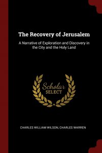 Charles Warren, Charles William Wilson - «The Recovery of Jerusalem. A Narrative of Exploration and Discovery in the City and the Holy Land»