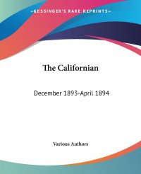 Various Authors - «The Californian. December 1893-April 1894»