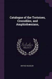 Catalogue of the Tortoises, Crocodiles, and Amphisbaenians,