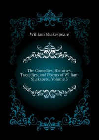The Comedies, Histories, Tragedies, and Poems of William Shakspere, Volume 5