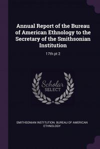 Annual Report of the Bureau of American Ethnology to the Secretary of the Smithsonian Institution. 17th pt 2