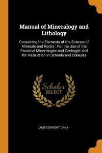 Manual of Mineralogy and Lithology. Containing the Elements of the Science of Minerals and Rocks : For the Use of the Practical Mineralogist and Geologist and for Instruction in Schools and C