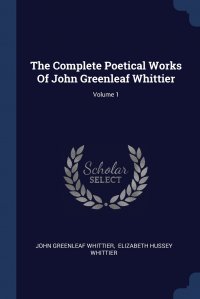 The Complete Poetical Works Of John Greenleaf Whittier; Volume 1