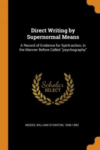 Direct Writing by Supernormal Means. A Record of Evidence for Spirit-action, in the Manner Before Called ''psychography''