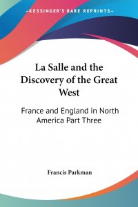 Francis Parkman - «La Salle and the Discovery of the Great West. France and England in North America Part Three»