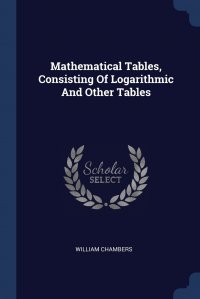 Mathematical Tables, Consisting Of Logarithmic And Other Tables