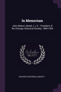 In Memoriam. John Nelson Jewett, L.L.D. : President of the Chicago Historical Society, 1899-1904