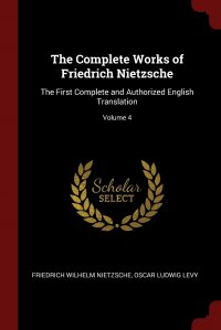 The Complete Works of Friedrich Nietzsche. The First Complete and Authorized English Translation; Volume 4