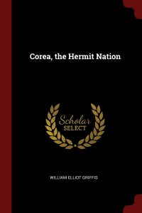 William Elliot Griffis - «Corea, the Hermit Nation»