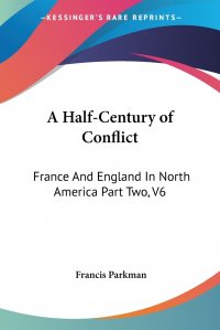 Francis Parkman - «A Half-Century of Conflict. France And England In North America Part Two, V6»