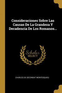 Charles de Secondat Montesquieu - «Consideraciones Sobre Las Causas De La Grandeza Y Decadencia De Los Romanos...»