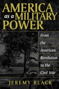 Jeremy Black - «America as a Military Power. From the American Revolution to the Civil War»