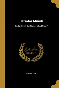 Salvator Mundi. Or, Is Christ the Savior of All Men?