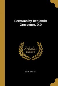 John Davies - «Sermons by Benjamin Grosvenor, D.D»