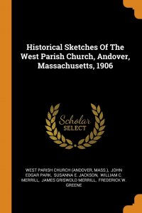 Historical Sketches Of The West Parish Church, Andover, Massachusetts, 1906