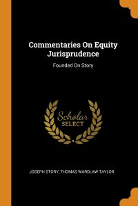 Commentaries On Equity Jurisprudence. Founded On Story