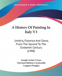 A History Of Painting In Italy V3. Umbria, Florence And Siena, From The Second To The Sixteenth Century (1908)