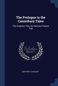 The Prologue to the Canterbury Tales. The Knightes Tale, the Nonnes Prestes Tale