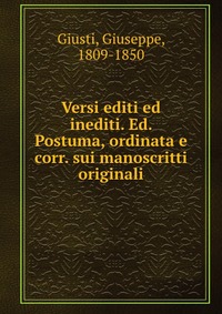 Versi editi ed inediti. Ed. Postuma, ordinata e corr. sui manoscritti originali