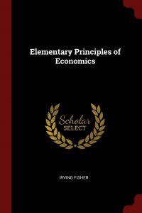 Irving Fisher - «Elementary Principles of Economics»