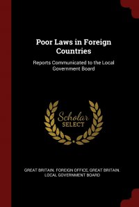 Poor Laws in Foreign Countries. Reports Communicated to the Local Government Board